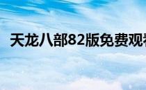 天龙八部82版免费观看国语 天龙八部82版