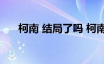 柯南 结局了吗 柯南结局公布出人意料