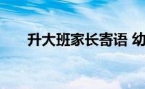 升大班家长寄语 幼儿园大班家长寄语