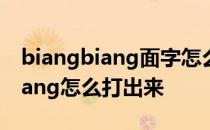 biangbiang面字怎么打 biangbiang面的biang怎么打出来