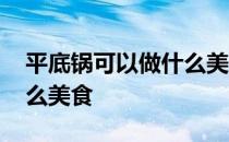 平底锅可以做什么美食简单 平底锅可以做什么美食