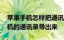 苹果手机怎样把通讯录导出来 如何把苹果手机的通讯录导出来