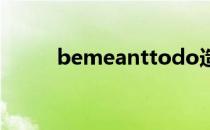 bemeanttodo造句 bemeantto