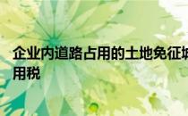 企业内道路占用的土地免征城镇土地使用税 免征城镇土地使用税