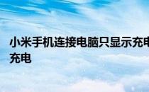 小米手机连接电脑只显示充电页面 小米手机连接电脑只显示充电