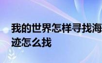 我的世界怎样寻找海底遗迹 我的世界海底遗迹怎么找