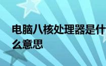 电脑八核处理器是什么意思 八核处理器是什么意思