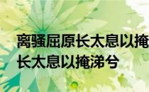 离骚屈原长太息以掩涕兮本段翻译 离骚屈原长太息以掩涕兮