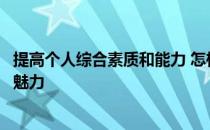 提高个人综合素质和能力 怎样提升自身综合素质能力及个人魅力