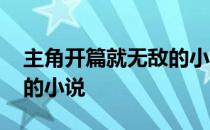 主角开篇就无敌的小说推荐 主角开篇就无敌的小说