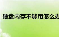 硬盘内存不够用怎么办 硬盘内存不够怎么办