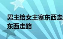 男主给女主塞东西走路的动漫 男主给女主塞东西走路