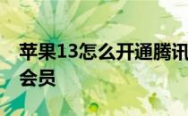 苹果13怎么开通腾讯视频会员 开通腾讯视频会员