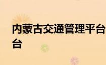 内蒙古交通管理平台电话 内蒙古交通管理平台