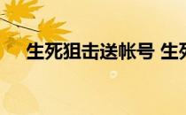 生死狙击送帐号 生死狙击送真号可登录