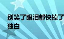 别笑了眼泪都快掉了独白 别笑了眼泪都掉了独白