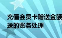 充值会员卡赠送金额怎么入账 会员卡充值赠送的账务处理