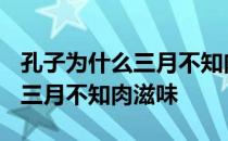 孔子为什么三月不知肉滋味?题目 孔子为什么三月不知肉滋味