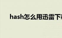 hash怎么用迅雷下载 hash码怎么下载