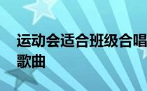 运动会适合班级合唱的歌曲 适合班级合唱的歌曲