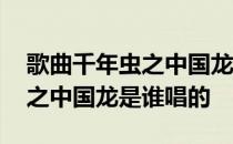 歌曲千年虫之中国龙是谁唱的歌 歌曲千年虫之中国龙是谁唱的