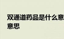 双通道药品是什么意思啊 双通道药品是什么意思