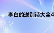 李白的送别诗大全4句 李白送别诗40首