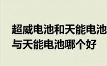 超威电池和天能电池哪个更好一点 超威电池与天能电池哪个好