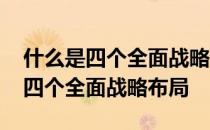 什么是四个全面战略布局的战略目标 什么是四个全面战略布局