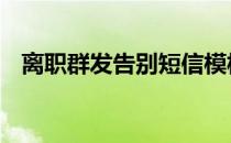 离职群发告别短信模板 离职群发告别短信