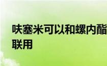 呋塞米可以和螺内酯合用吗 呋塞米和螺内酯联用