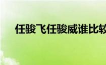 任骏飞任骏威谁比较厉害 任骏飞任骏威