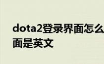 dota2登录界面怎么调成中文 dota2登陆界面是英文