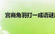 宫商角羽打一成语谜底 宫商角羽打一成语