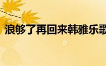 浪够了再回来韩雅乐歌词 浪够了再回来歌词