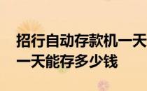 招行自动存款机一天能存多少钱 自动存款机一天能存多少钱