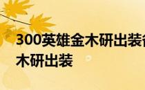 300英雄金木研出装备觉醒2021 300英雄金木研出装