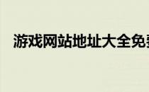 游戏网站地址大全免费 游戏网站地址大全