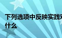 下列选项中反映实践对认识具有决定作用的是什么