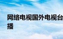 网络电视国外电视台直播 国外tv网络电视直播