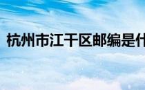 杭州市江干区邮编是什么 杭州市江干区邮编