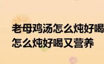 老母鸡汤怎么炖好喝又营养不上火 老母鸡汤怎么炖好喝又营养