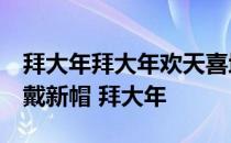 拜大年拜大年欢天喜地过大年 新年到,穿新衣戴新帽 拜大年