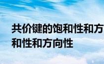 共价键的饱和性和方向性是什么 共价键的饱和性和方向性