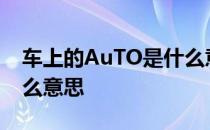 车上的AuTO是什么意思 汽车上的auto是什么意思