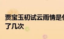 贾宝玉初试云雨情是什么意思贾宝玉和袭人做了几次