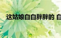 这姑娘白白胖胖的 白白的胖胖的大妈16p