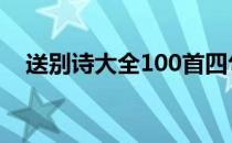 送别诗大全100首四句 送别诗大全100首