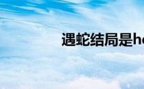 遇蛇结局是he吗 遇蛇结局