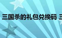 三国杀的礼包兑换码 三国杀礼包兑换码16位